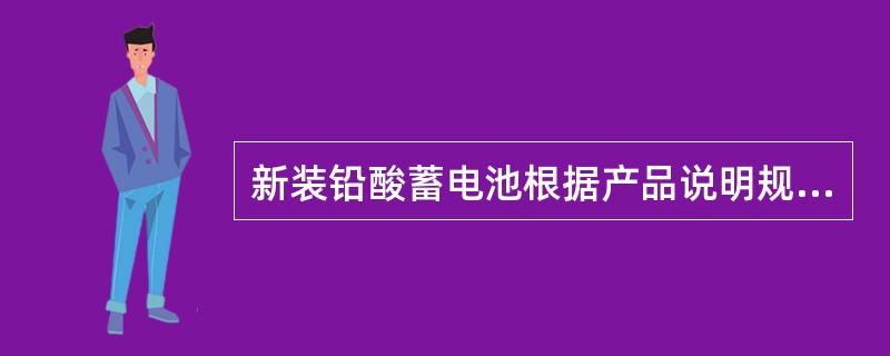 新装铅酸蓄电池根据产品说明规定的方法进行初充电，无规定时可按恒压限流法进行充电，