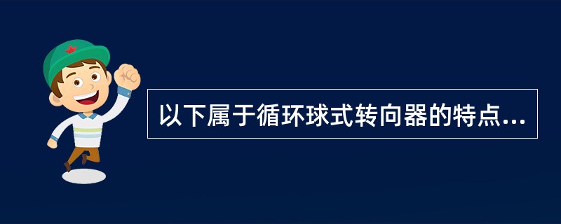 以下属于循环球式转向器的特点是（）。