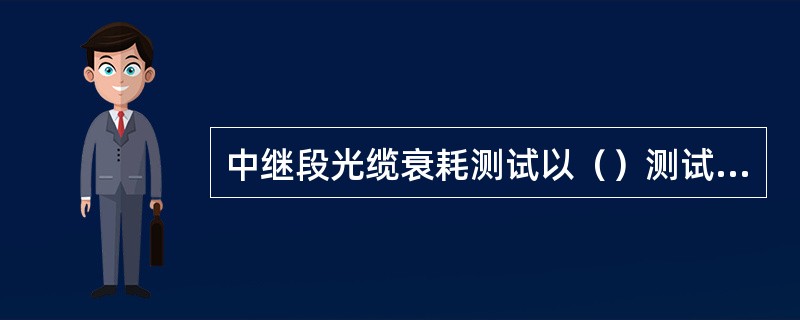 中继段光缆衰耗测试以（）测试值为准。