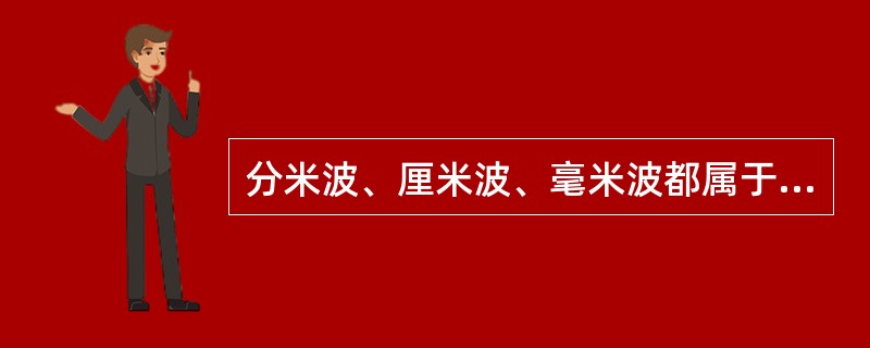 分米波、厘米波、毫米波都属于微波。