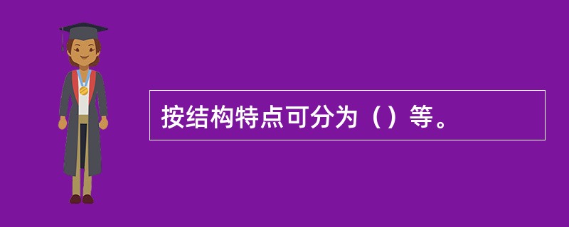 按结构特点可分为（）等。