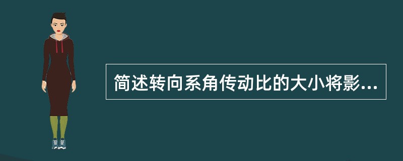 简述转向系角传动比的大小将影响哪些因素，怎样影响？