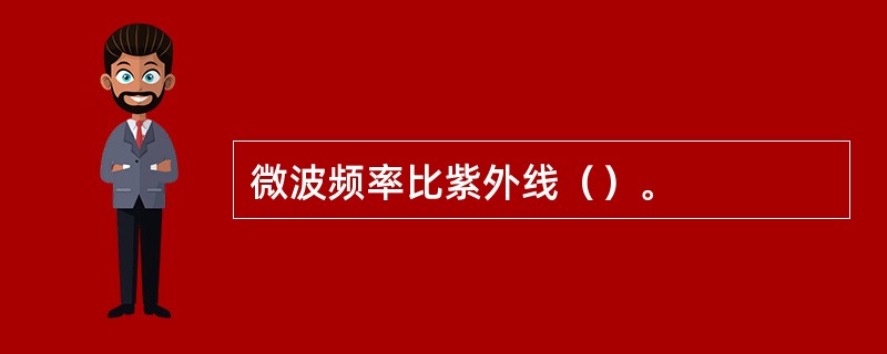 微波频率比紫外线（）。