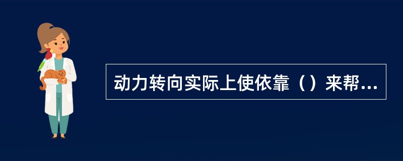 动力转向实际上使依靠（）来帮助转向。