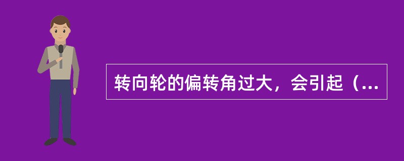 转向轮的偏转角过大，会引起（）。