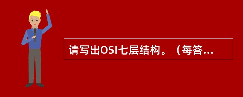 请写出OSI七层结构。（每答出一个得1分，答出其中5个即可得5分）