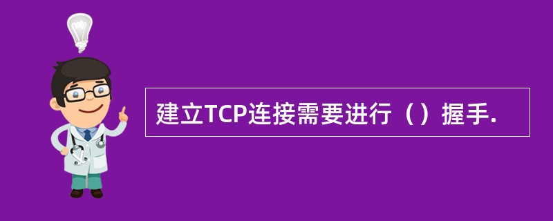 建立TCP连接需要进行（）握手.