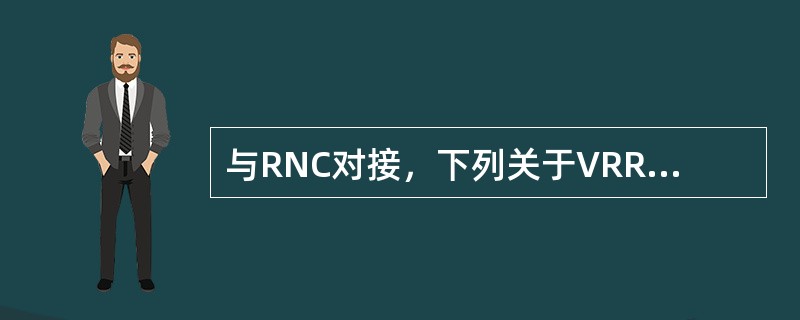 与RNC对接，下列关于VRRP对接保护说法正确的（）答案ACD