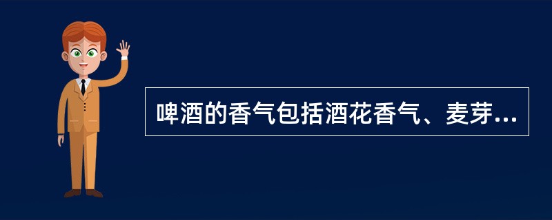 啤酒的香气包括酒花香气、麦芽香气和发酵时含氮物质代谢生成的芳香物质。发酵的芳香物