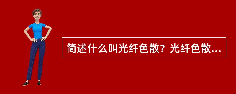 简述什么叫光纤色散？光纤色散主要分哪几类？