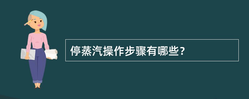 停蒸汽操作步骤有哪些？