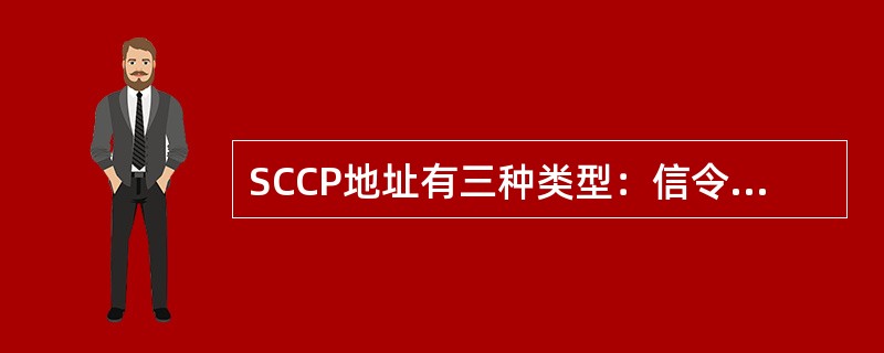 SCCP地址有三种类型：信令点编码（SPC）、子系统号（SSN）和（）