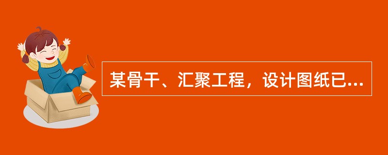 某骨干、汇聚工程，设计图纸已经会审已通过，施工单位开始施工，施工单位人员确发现设