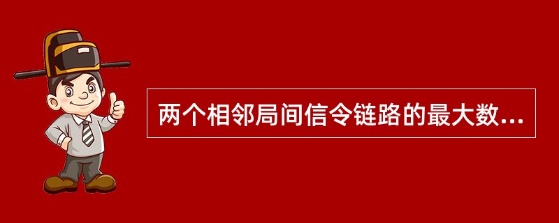 两个相邻局间信令链路的最大数值取决于（）