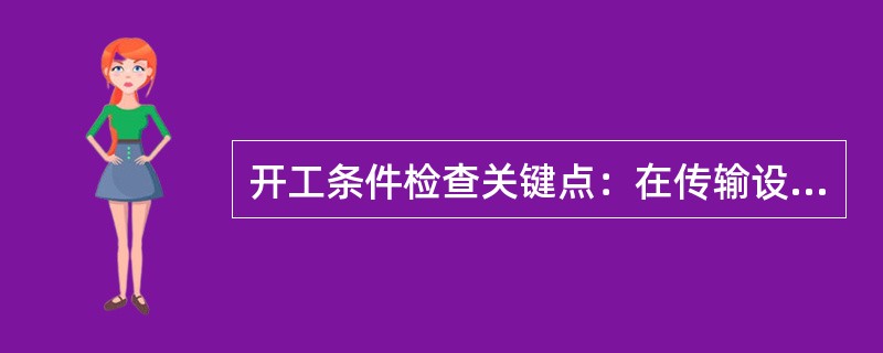 开工条件检查关键点：在传输设备进场前必须确认什么？方可以进场施工。