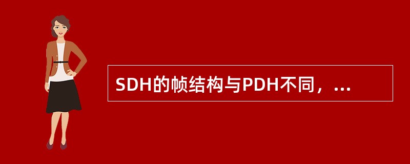 SDH的帧结构与PDH不同，是（）。