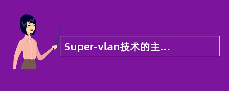 Super-vlan技术的主要作用是什么？（）