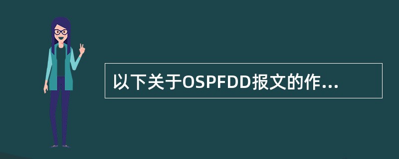 以下关于OSPFDD报文的作用说法正确的是（）。