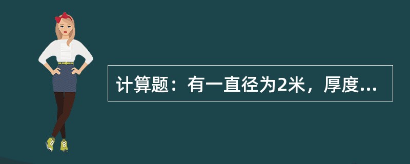 计算题：有一直径为2米，厚度为20mm的铁质盲板，试计算此盲板的重量为多少？（铁