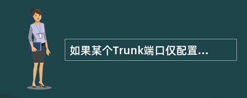 如果某个Trunk端口仅配置了允许透传VLAN5，则除（）和（）以外的其他VLA