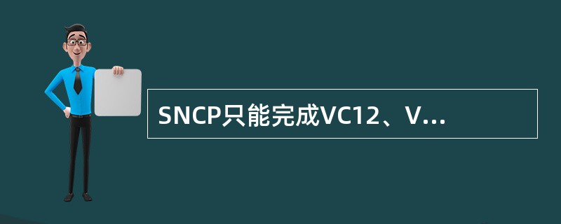 SNCP只能完成VC12、VC3和VC4级别业务的保护。