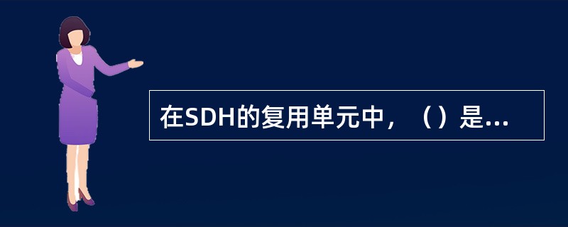 在SDH的复用单元中，（）是一种用来装载各种速率业务信号的信息结构。