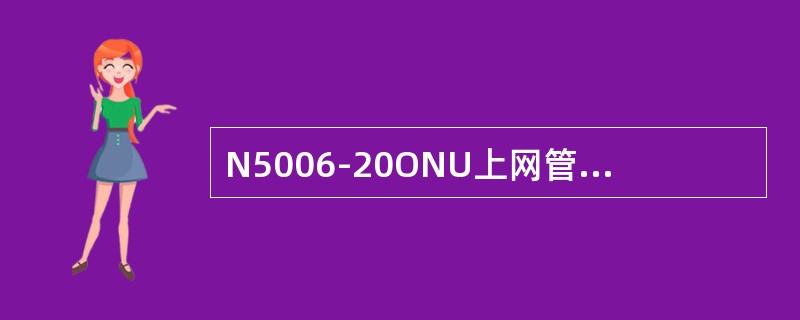 N5006-20ONU上网管的准备工作包括以下哪个步骤（）。