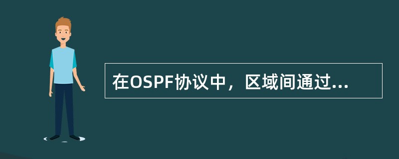 在OSPF协议中，区域间通过Network Summary LSA交换链路状态信