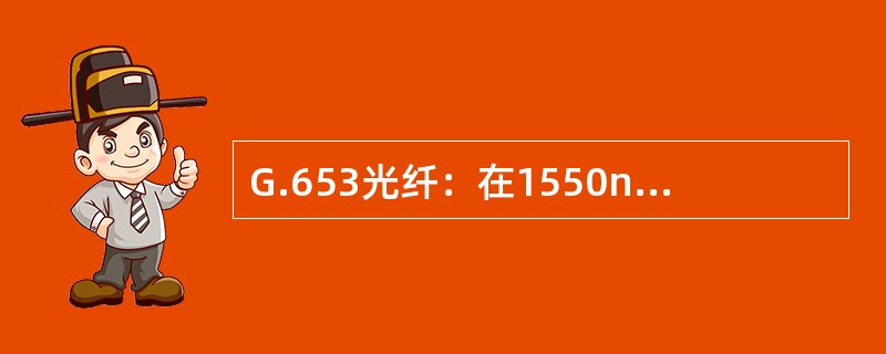 G.653光纤：在1550nm波长处的色散趋于零，适合开通高速率TDM信号系统，