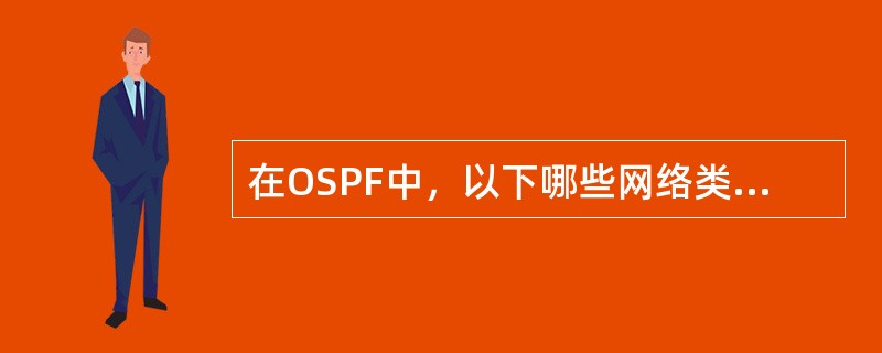 在OSPF中，以下哪些网络类型总是和邻居建立邻接关系。（）