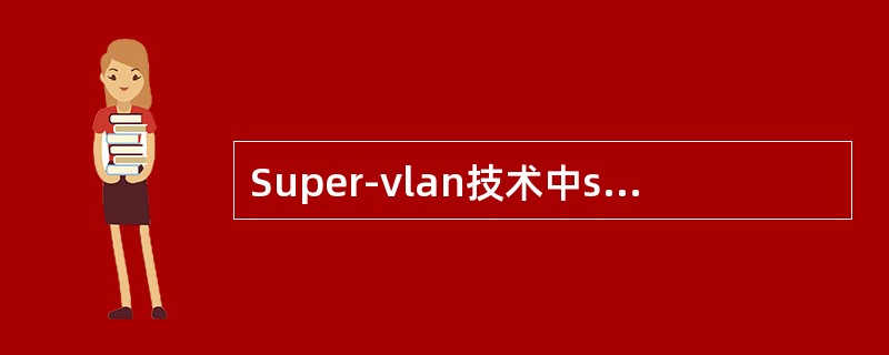 Super-vlan技术中sub-vlan包含物理端口，sub-vlan也可以建