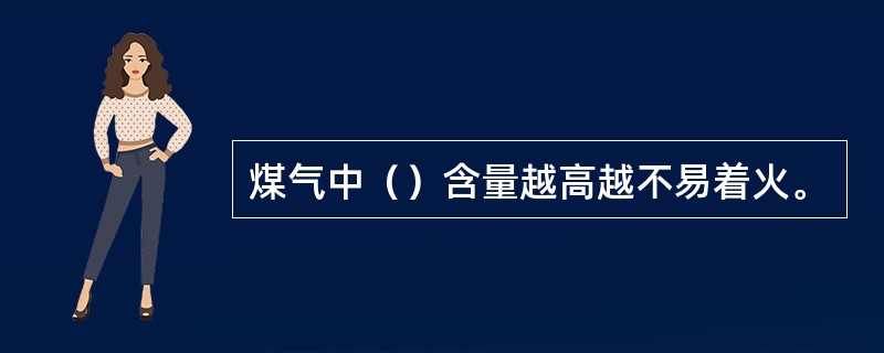 煤气中（）含量越高越不易着火。