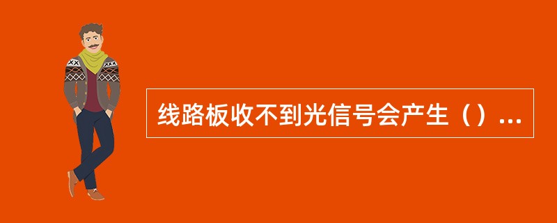 线路板收不到光信号会产生（）告警，支路板收不到电信号会产生（）告警。