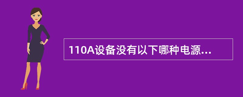 110A设备没有以下哪种电源模块（）。