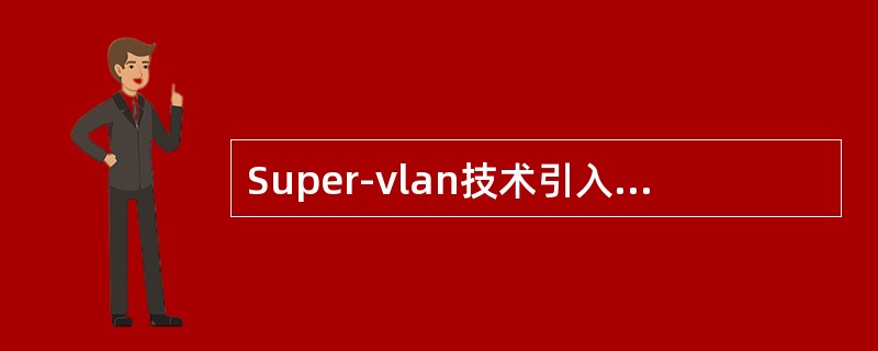 Super-vlan技术引入了下列哪几种类型的VLAN。（）