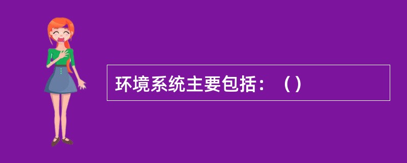 环境系统主要包括：（）