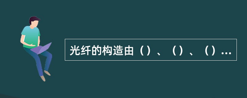 光纤的构造由（）、（）、（）三大部分组成。