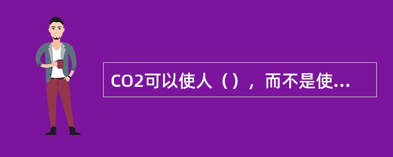 CO2可以使人（），而不是使人中毒。