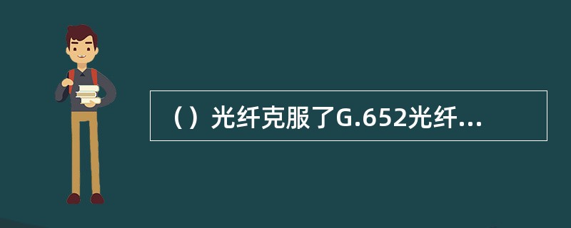 （）光纤克服了G.652光纤在1550nm处色散受限和G.653光纤在1550n