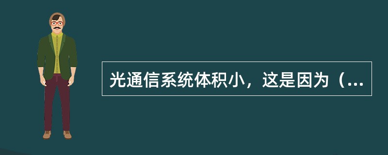 光通信系统体积小，这是因为（）。