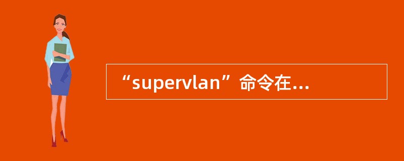 “supervlan”命令在以下哪个视图中有效。（）