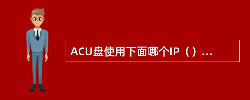 ACU盘使用下面哪个IP（）和网管通信。