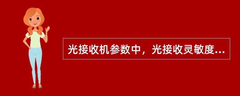 光接收机参数中，光接收灵敏度的含义是：在保证规定的误码率条件下光接收机所需要的最