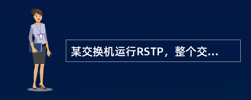 某交换机运行RSTP，整个交换网络为RSTP环境，交换机收到一个拓扑改变通知（T