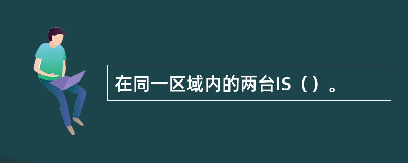 在同一区域内的两台IS（）。