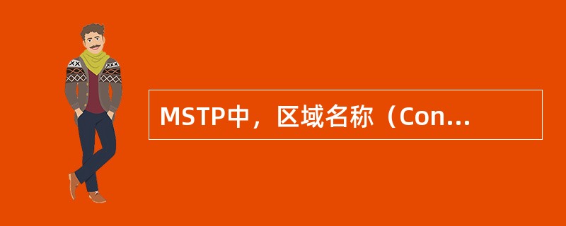 MSTP中，区域名称（Configuration Name）是MST配置标识（M