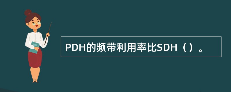 PDH的频带利用率比SDH（）。