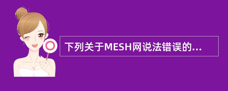 下列关于MESH网说法错误的是（）。