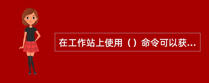 在工作站上使用（）命令可以获得某命令的帮助信息。