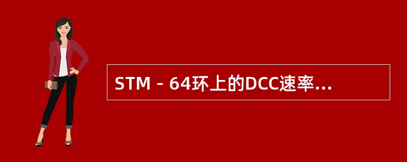 STM－64环上的DCC速率是STM－1环上的64倍。（）